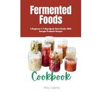 Fermented Foods Cookbook: A Beginner's 7-Step Quick Start Guide, With Sample Probiotic Recipes