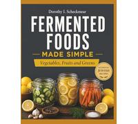 Fermented Foods Made Simple: Vegetables, Fruits and Greens: Easy Recipes for Safe and Natural Fermentation