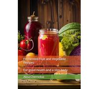 Fermented Fruit and Vegetable Recipes: For good health and a slim body (Fermentation at home)