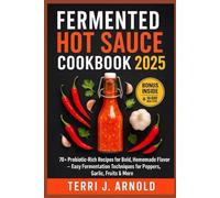 Fermented Hot Sauce Cookbook 2025: 70+ Probiotic-Rich Recipes for Bold, Homemade Flavor - Easy Fermentation Techniques for Peppers, Garlic, Fruits & More