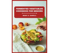 Fermented Vegetables Cookbook for Seniors: Boost Digestion, Strengthen Immunity, and Enjoy Easy, Flavorful Recipes for Healthy Aging (Fermented Vegetables Collection)