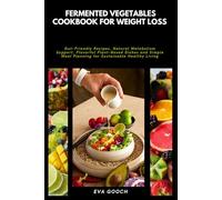 Fermented Vegetables Cookbook for Weight Loss: Gut-Friendly Recipes, Natural Metabolism Support, Flavorful Plant-Based Dishes and Simple Meal Planning for Sustainable Healthy Living
