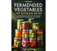 Fermented Vegetables: The Ultimate Guide to Fermentation and Pickling Techniques and Recipes for Beginners and Beyond (Cookbook for Beginners and Beyond)