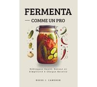 FERMENTER COMME UN PRO - Recettes Simples, Épicées, Quotidiennes: Débloquez Santé, Saveur et Simplicité à Chaque Recette