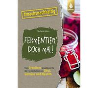 Fermentier' doch mal!: Dein kreativer Grundkurs für die Fermentation von Obst, Gemüse und Nüssen. #machsnachhaltig