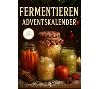 Fermentieren Adventskalender - 24 Winterrezepte zum Selbermachen: Leckere, einfache & natürliche Fermente für die Adventszeit: Sauerkraut, Gemüse, ... gesund, aromatisch und ideal für Einsteiger.