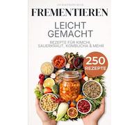 Fermentieren leicht gemacht: 250 Rezepte: Kimchi, Sauerkraut, Kombucha & mehr - Schritt für Schritt erklärt mit Grundlagen & Troubleshooting