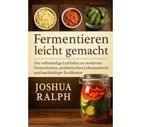 Fermentieren leicht gemacht: Der vollständige Leitfaden zu moderner Fermentation, probiotischen Lebensmitteln und nachhaltiger Kochkunst