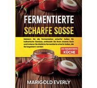 Fermentierte Scharfe Sosse: Die Fermentierte Küche - Meistern Sie die Fermentation scharfer Soßen für kulinarische Genüsse, entfesseln Sie Ihren ... scharfe Soßen, die Sie begeistern werden