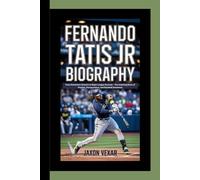 FERNANDO TATIS JR BIOGRAPHY: From Dominican Dreams to Major League Success - The Inspiring Story of Passion, Perseverance, and Baseball Greatness