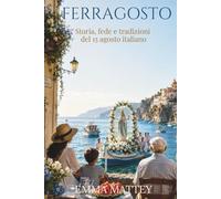 FERRAGOSTO - Storia, fede e tradizioni del 15 agosto italiano: Dalle Feriae Augusti all’Assunzione di Maria: riti, sagre, vacanze e identità italiana (Tradizioni & Folklore)