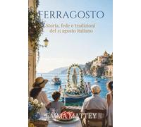 FERRAGOSTO - Storia, fede e tradizioni del 15 agosto italiano: Dalle Feriae Augusti all’Assunzione di Maria: riti, sagre, vacanze e identità italiana (Tradizioni & Folklore)