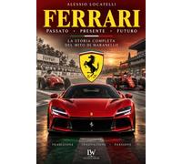 FERRARI: Passato, presente, futuro - La storia completa del mito di Maranello - versione illustrata a colori (LE GRANDI CASE AUTOMOBILISTICHE)