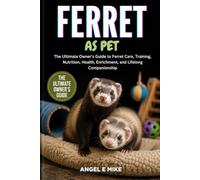 FERRET AS PET: The Ultimate Owner’s Guide to Ferret Care, Training, Nutrition, Health, Enrichment, and Lifelong Companionship