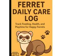 Ferret Daily Care Log. Track Feeding, Health, and Playtime for Happy Ferrets: Daily Tracker for Ferrets Owners, Cage Cleaning, Weight, Vitamins, and Behavior Notes