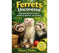 Ferrets Uncovered: A Complete Beginner’s Guide to Ferret Care, Behavior, and Training