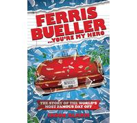 Ferris Bueller...You're My Hero: The Story of the World's Most Famous Day Off