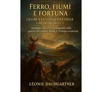 Ferro, Fiumi e Fortuna: Cesare e la conquista delle Gallie (58-50 a.C.)