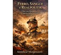 Ferro, Sangue e Realpolitik: Otto von Bismarck e la nascita della Germania (1815-1871)