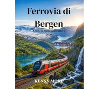 Ferrovia di Bergen Guida ai treni panoramici 2026: Guida per chi viaggia per la prima volta in Norvegia: ferrovia Oslo-Bergen, collegamento con Flåm, ... posti a sedere, hotel e itinerari panoramici.