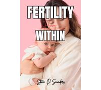 Fertile From Within: The Complete Holistic Guide to Awakening Your Body's Natural Ability to Conceive - No Matter How Long You've Been Trying