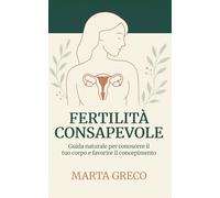 Fertilità Consapevole: Guida naturale per conoscere il tuo corpo e favorire il concepimento