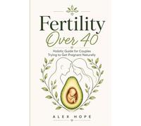 Fertility Over 40: Holistic Guide for Couples Trying to Get Pregnant Naturally