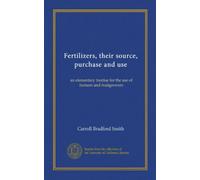 Fertilizers, their source, purchase and use: an elementary treatise for the use of farmers and fruitgrowers
