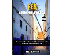 FES GUIDE DE VOYAGE 2025: Découvrez des trésors cachés, des points forts locaux et des aventures à Fès
