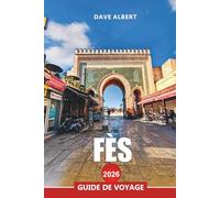 FÈS Guide de voyage 2026: Explorez Fès : visites de médina, souks, sites historiques, excursions d'une journée et cuisine marocaine