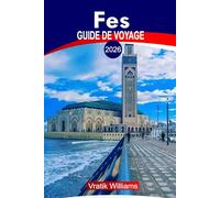 FES GUIDE DE VOYAGE 2026: Guide de voyage Fes Marocco: Principaux sites, riades et hôtels, activités à faire, conseils de sécurité, culture locale, conseils budgétaires et idées de road trip