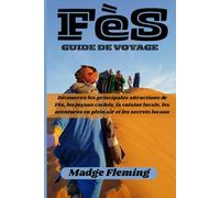 FÈS GUIDE DE VOYAGE: Découvrez les principales attractions de Fès, ses trésors cachés, sa cuisine locale, ses aventures en plein air et ses secrets locaux