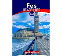 FES REISEFÜHRER 2026: Fes Marokko Reiseführer: Top-Sehenswürdigkeiten, Riads & Hotels, Aktivitäten zu tun, Sicherheitstipps, lokale Kultur, Budgetberatung und Roadtrip-Ideen