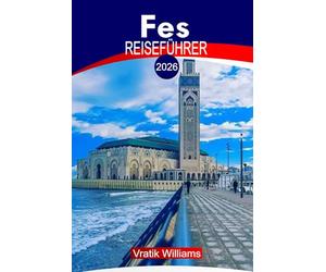 FES REISEFÜHRER 2026: Fes Marokko Reiseführer: Top-Sehenswürdigkeiten, Riads & Hotels, Aktivitäten zu tun, Sicherheitstipps, lokale Kultur, Budgetberatung und Roadtrip-Ideen