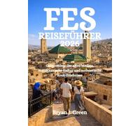 FES REISEFÜHRER 2026: Geheimnisse der alten Medina, marokkanische Kultur und authentische Souk-Erlebnisse
