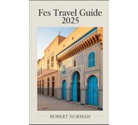 FES TRAVEL GUIDE 2025: Discover the Magic of Fes with Insider Advice on Attractions, Festivals, Riads, and Moroccan Traditions (2025 EDITION)