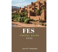 FES TRAVEL GUIDE 2026: Explore Top Attractions, Outdoor Adventures, Hidden Gems, Local Cuisine, and Cultural Experiences for Your Morocco Journey