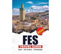 FES TRAVEL GUIDE 2026: Practical Itineraries, Historical Landmarks, Cultural Insights, Day Trips, Safety Advice, and Must-See Hidden Gems