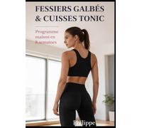 Fessiers Galbés & Cuisses Tonic: La méthode maison en 8 semaines pour raffermir, sculpter et transformer votre silhouette sans salle de sport