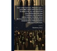 Fest-und Fasttag. Predigt am 1. Juni 1865, (dem zweiten Tage Schebuoth) als an dem von dem Präsidenten der Vereinigten Staaten angeordneten Buss- und ... des ermordeten Präsidenten Abraham Lincoln.