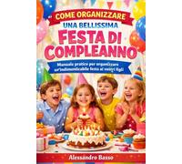 FESTA DI COMPLEANNO: Manuale pratico per organizzare un'indimenticabile festa di compleanno ai vostri figli