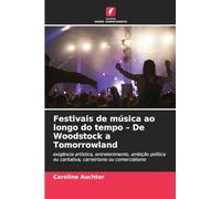 Festivais de música ao longo do tempo - De Woodstock a Tomorrowland: exigência artística, entretenimento, ambição política ou caritativa, carreirismo ou comercialismo