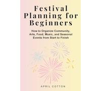 Festival Planning for Beginners: How to Organize Community, Arts, Food, Music, and Seasonal Events from Start to Finish