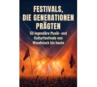 Festivals, die Generationen prägten: 50 legendäre Musik- und Kulturfestivals von Woodstock bis heute