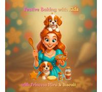 Festive Baking with Kids: Holiday Cookies, Gingerbread Houses, DIY Edible Gifts & Subtitle:Fun Winter Projects with Princess Mira and Biscuit