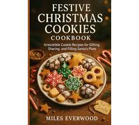 Festive Christmas Cookies Cookbook: Irresistible Cookie Recipes for Gifting, Sharing, and Filling Santa’s Plate