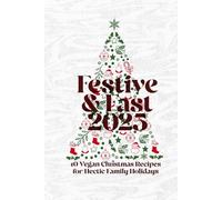 Festive & Fast 2025: 40 Vegan Christmas Recipes for Hectic Family Holidays