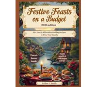 Festive Feasts on a Budget: 65+ Easy & Affordable Holiday Recipes to Wow Your Guests