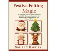 Festive Felting Magic: A Complete Guide to Needle Felting 12 Adorable Christmas Characters for Handmade Ornaments, Gifts, and Holiday Décor