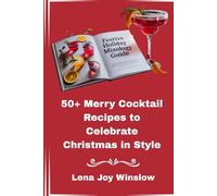 Festive Holiday Mixology Guide:: 50+ Merry Cocktail Recipes to Celebrate Christmas in Style
